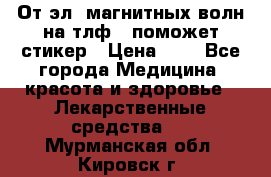 От эл. магнитных волн на тлф – поможет стикер › Цена ­ 1 - Все города Медицина, красота и здоровье » Лекарственные средства   . Мурманская обл.,Кировск г.